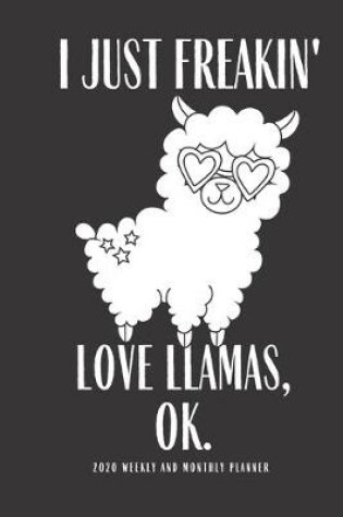 Cover of I Just Freakin Love Llamas Ok 2020 Weekly And Monthly Planner