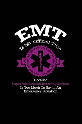 Book cover for EMT Is My Official Title Because SuperFabulousticLifeSavingDocious Is Too Much T