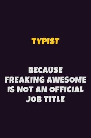 Cover of Typist, Because Freaking Awesome Is Not An Official Job Title