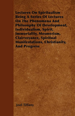 Book cover for Lectures On Spiritualism Being A Series Of Lectures On The Phenomena And Philosophy Of Development, Individualism, Spirit, Immortality, Mesmerism, Clairvoyance, Spiritual Manifestations, Christianity, And Progress