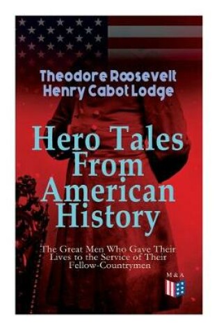 Cover of Hero Tales From American History aThe Great Men Who Gave Their Lives to the Service of Their Fellow-Countrymen