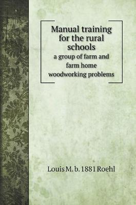 Cover of Manual training for the rural schools; a group of farm and farm home woodworking problems