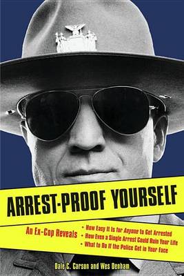 Book cover for Arrest-Proof Yourself: An Ex-Cop Reveals How Easy It Is for Anyone to Get Arrested, How Even a Single Arrest Could Ruin Your Life, and What to Do If the Police Get in Your Face