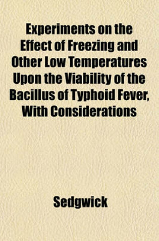 Cover of Experiments on the Effect of Freezing and Other Low Temperatures Upon the Viability of the Bacillus of Typhoid Fever, with Considerations