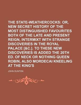 Book cover for The State-Weathercocks; Or, a New Secret History of the Most Distinguished Favourites Both of the Late and Present Reign, Intermixt with Strange Discoveries in the Royal Palace [&C.]. to These New Discoveries Is Added the 20th Ed. of