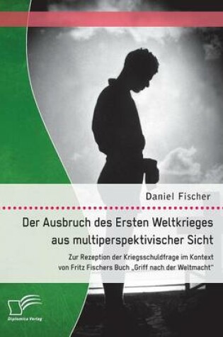 Cover of Der Ausbruch des Ersten Weltkrieges aus multiperspektivischer Sicht