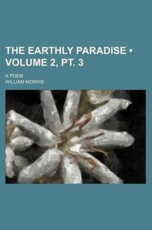 Cover of The Earthly Paradise (Volume 2, PT. 3); A Poem