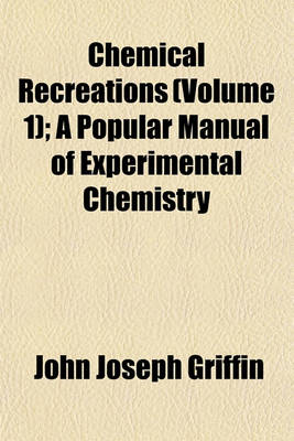 Book cover for Chemical Recreations (Volume 1); A Popular Manual of Experimental Chemistry