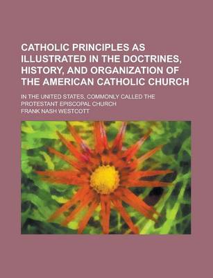 Book cover for Catholic Principles as Illustrated in the Doctrines, History, and Organization of the American Catholic Church; In the United States, Commonly Called the Protestant Episcopal Church