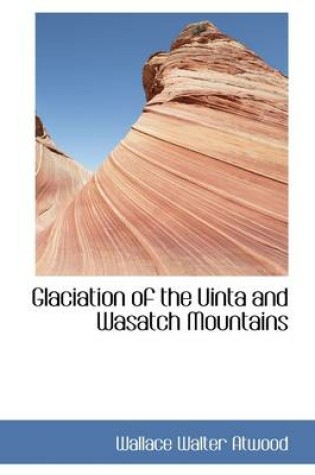 Cover of Glaciation of the Uinta and Wasatch Mountains