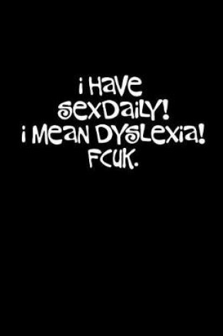 Cover of I Have Sexdaily! I Mean Dyslexia! Fcuk.