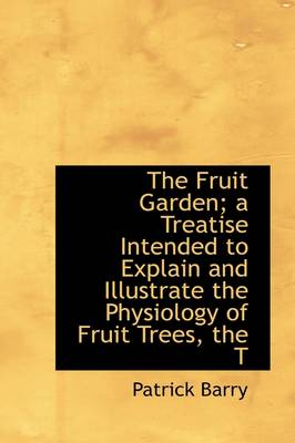 Book cover for The Fruit Garden; A Treatise Intended to Explain and Illustrate the Physiology of Fruit Trees, the T