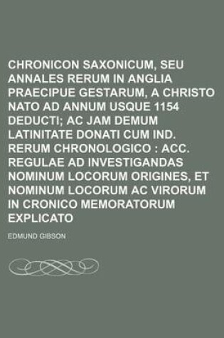 Cover of Chronicon Saxonicum, Seu Annales Rerum in Anglia Praecipue Gestarum, a Christo NATO Ad Annum Usque 1154 Deducti; AC Jam Demum Latinitate Donati Cum Ind. Rerum Chronologico Acc. Regulae Ad Investigandas Nominum Locorum Origines, Et Nominum Locorum AC Vir