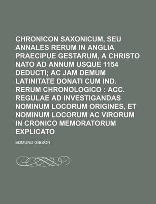 Book cover for Chronicon Saxonicum, Seu Annales Rerum in Anglia Praecipue Gestarum, a Christo NATO Ad Annum Usque 1154 Deducti; AC Jam Demum Latinitate Donati Cum Ind. Rerum Chronologico Acc. Regulae Ad Investigandas Nominum Locorum Origines, Et Nominum Locorum AC Vir