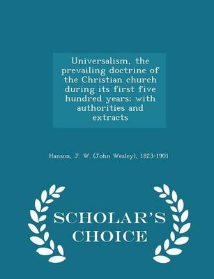 Book cover for Universalism, the Prevailing Doctrine of the Christian Church During Its First Five Hundred Years; With Authorities and Extracts - Scholar's Choice Edition