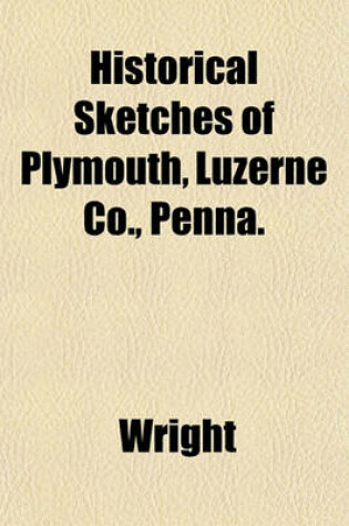 Cover of Historical Sketches of Plymouth, Luzerne Co., Penna.