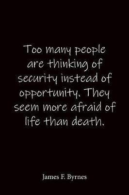 Book cover for Too many people are thinking of security instead of opportunity. They seem more afraid of life than death. James F. Byrnes