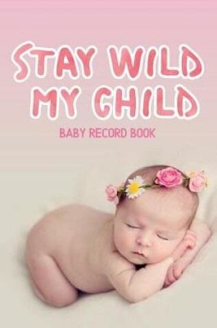 Cover of Stay Wild My Child - Baby Record Book