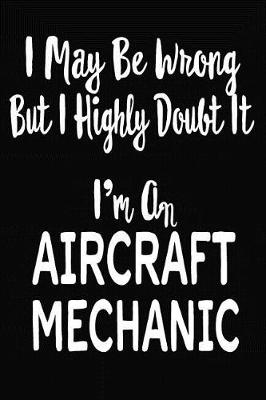 Book cover for I May Be Wrong But I Highly Doubt It I'm an Aircraft Mechanic