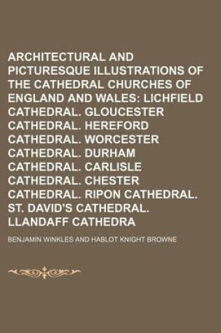 Cover of Winkles's Architectural and Picturesque Illustrations of the Cathedral Churches of England and Wales (Volume 3); Lichfield Cathedral. Gloucester Cathedral. Hereford Cathedral. Worcester Cathedral. Durham Cathedral. Carlisle Cathedral. Chester Cathedral. R