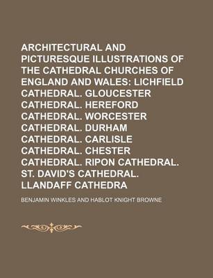 Book cover for Winkles's Architectural and Picturesque Illustrations of the Cathedral Churches of England and Wales (Volume 3); Lichfield Cathedral. Gloucester Cathedral. Hereford Cathedral. Worcester Cathedral. Durham Cathedral. Carlisle Cathedral. Chester Cathedral. R