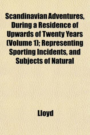 Cover of Scandinavian Adventures, During a Residence of Upwards of Twenty Years (Volume 1); Representing Sporting Incidents, and Subjects of Natural