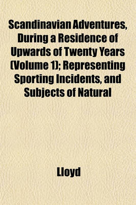 Book cover for Scandinavian Adventures, During a Residence of Upwards of Twenty Years (Volume 1); Representing Sporting Incidents, and Subjects of Natural