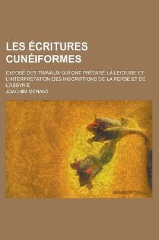 Cover of Les Ecritures Cuneiformes; Expose Des Travaux Qui Ont Prepare La Lecture Et L'Interpretation Des Inscriptions de La Perse Et de L'Assyrie
