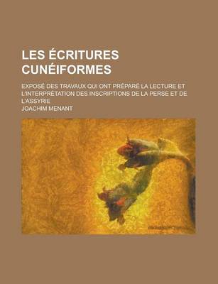 Book cover for Les Ecritures Cuneiformes; Expose Des Travaux Qui Ont Prepare La Lecture Et L'Interpretation Des Inscriptions de La Perse Et de L'Assyrie