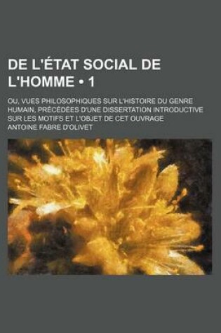 Cover of de L'Etat Social de L'Homme (1); Ou, Vues Philosophiques Sur L'Histoire Du Genre Humain, Precedees D'Une Dissertation Introductive Sur Les Motifs Et L