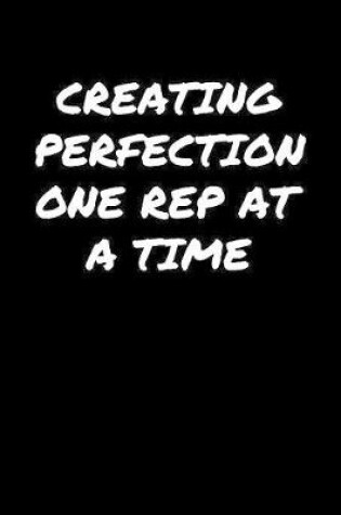 Cover of Creating Perfection One Rep At A Time