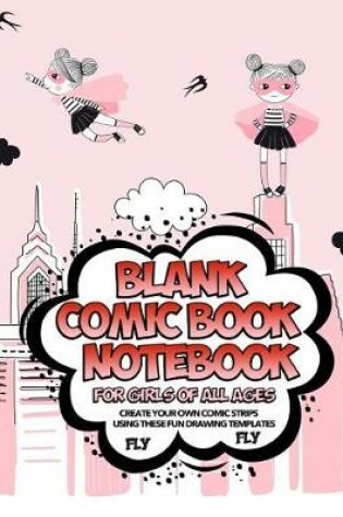 Cover of Blank Comic Book Notebook For Girls Of All Ages Create Your Own Comic Strips Using These Fun Drawing Templates FLY FLY