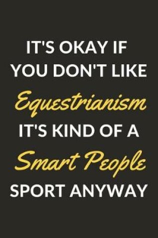 Cover of It's Okay If You Don't Like Equestrianism It's Kind Of A Smart People Sport Anyway