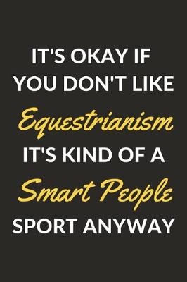 Book cover for It's Okay If You Don't Like Equestrianism It's Kind Of A Smart People Sport Anyway