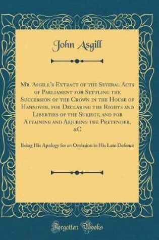 Cover of Mr. Asgill's Extract of the Several Acts of Parliament for Settling the Succession of the Crown in the House of Hannover, for Declaring the Rights and Liberties of the Subject, and for Attaining and Abjuring the Pretender, &c