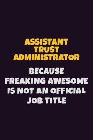 Cover of Assistant Trust Administrator, Because Freaking Awesome Is Not An Official Job Title
