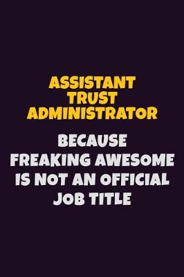 Book cover for Assistant Trust Administrator, Because Freaking Awesome Is Not An Official Job Title