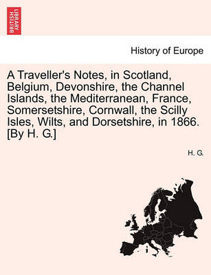 Book cover for A Traveller's Notes, in Scotland, Belgium, Devonshire, the Channel Islands, the Mediterranean, France, Somersetshire, Cornwall, the Scilly Isles, Wilts, and Dorsetshire, in 1866. [By H. G.]