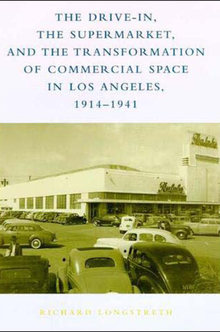 Cover of The Drive-In, the Supermarket, and the Transformation of Commercial Space in Los Angeles, 1914-1941