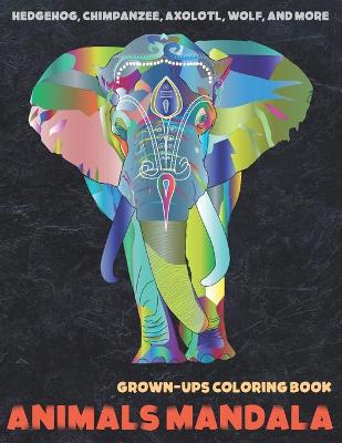Cover of Animals Mandala - Grown-Ups Coloring Book - Hedgehog, Chimpanzee, Axolotl, Wolf, and more