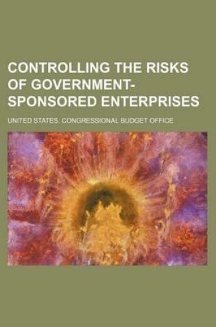 Cover of Controlling the Risks of Government-Sponsored Enterprises