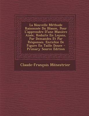 Book cover for La Nouvelle Methode Raisonnee Du Blason, Pour L'Apprendre D'Une Maniere Aisee, Reduite En Lecons, Par Demandes Et Par Responses. Enrichie de Figure En Taille Douce