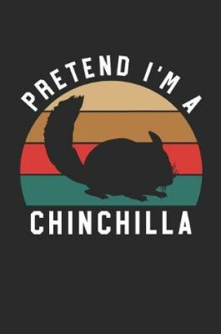 Cover of Chinchilla Notebook - Pretend I'm A Chinchilla Journal - Chinchilla Gift for Animal Lovers - Chinchilla Diary