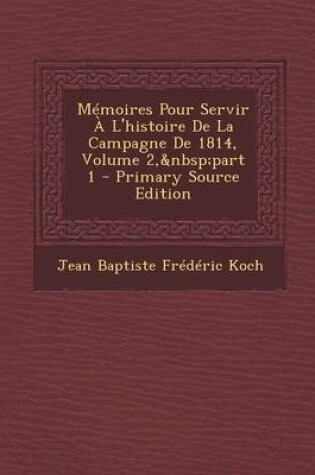 Cover of Memoires Pour Servir A L'Histoire de La Campagne de 1814, Volume 2, Part 1 - Primary Source Edition