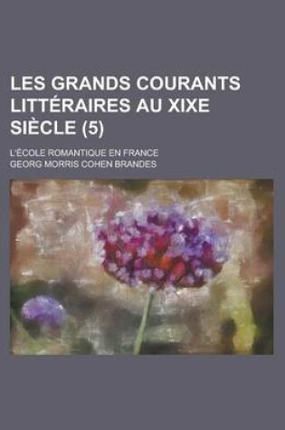 Cover of Les Grands Courants Litteraires Au Xixe Siecle (5); L'Ecole Romantique En France