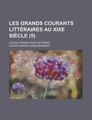 Book cover for Les Grands Courants Litteraires Au Xixe Siecle (5); L'Ecole Romantique En France