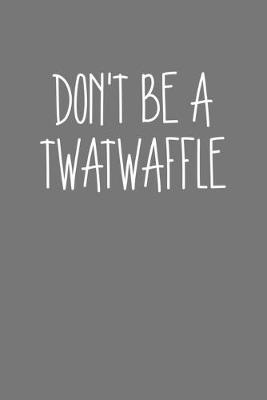 Book cover for Dont Be A Twatwaffle