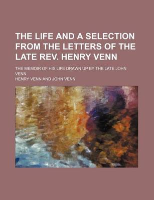 Book cover for The Life and a Selection from the Letters of the Late REV. Henry Venn; The Memoir of His Life Drawn Up by the Late John Venn