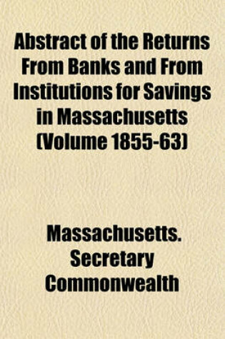 Cover of Abstract of the Returns from Banks and from Institutions for Savings in Massachusetts (Volume 1855-63)