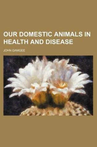 Cover of Our Domestic Animals in Health and Disease